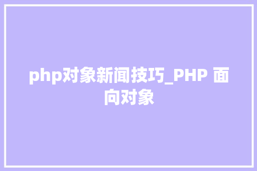 php对象新闻技巧_PHP 面向对象