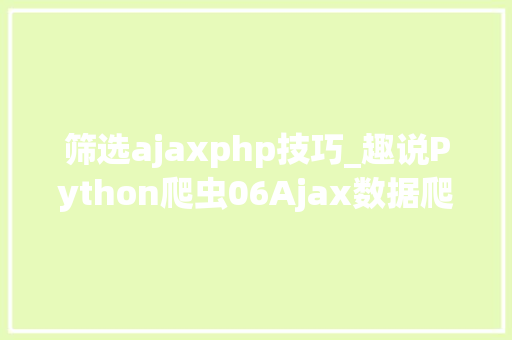 筛选ajaxphp技巧_趣说Python爬虫06Ajax数据爬取
