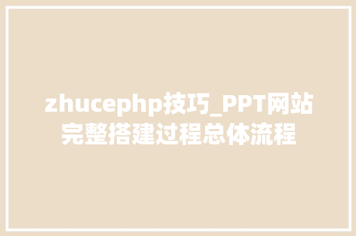 zhucephp技巧_PPT网站完整搭建过程总体流程