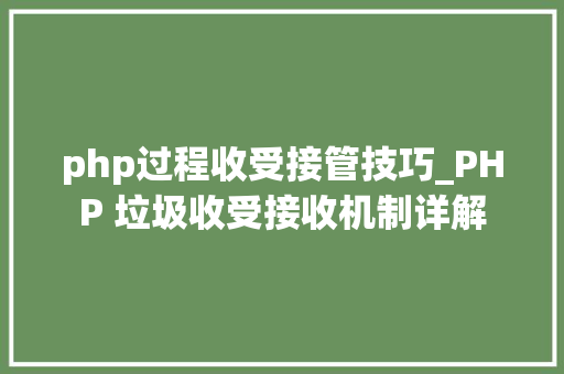 php过程收受接管技巧_PHP 垃圾收受接收机制详解