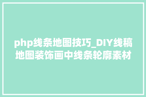 php线条地图技巧_DIY线稿地图装饰画中线条轮廓素材底图的获取方法合集 php线条地图技巧_DIY线稿地图装饰画中线条轮廓素材底图的获取方法合集 Web前端
