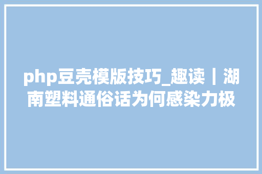 php豆壳模版技巧_趣读｜湖南塑料通俗话为何感染力极强
