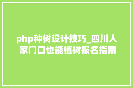 php种树设计技巧_四川人 家门口也能植树报名指南→