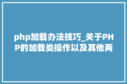 php加载办法技巧_关于PHP的加载类操作以及其他两种魔术方法应用