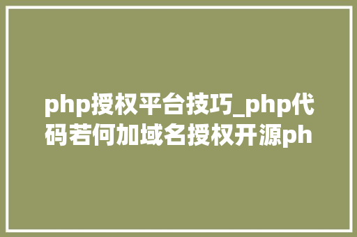php授权平台技巧_php代码若何加域名授权开源php项目若何保护版权 商业授权