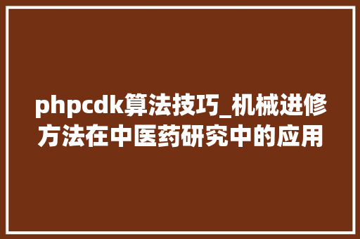 phpcdk算法技巧_机械进修方法在中医药研究中的应用进展