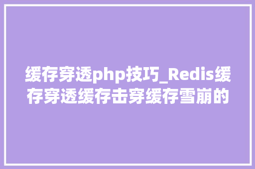 缓存穿透php技巧_Redis缓存穿透缓存击穿缓存雪崩的解决方法以及代码实现