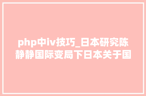 php中iv技巧_日本研究陈静静国际变局下日本关于国际秩序的计策认知及应对