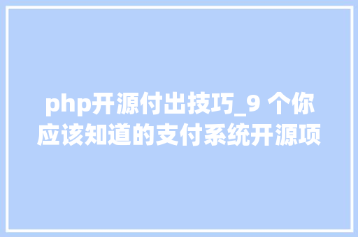 php开源付出技巧_9 个你应该知道的支付系统开源项目