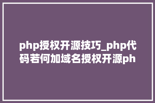 php授权开源技巧_php代码若何加域名授权开源php项目若何保护版权 商业授权