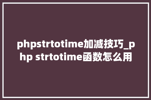 phpstrtotime加减技巧_php strtotime函数怎么用