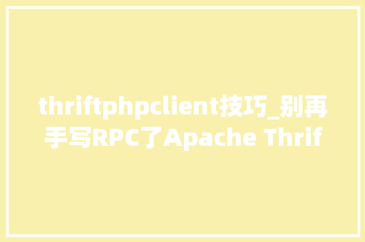 thriftphpclient技巧_别再手写RPC了Apache Thrift帮你自动生成RPC客户端及做事端代码