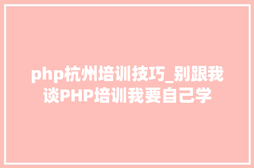 php杭州培训技巧_别跟我谈PHP培训我要自己学