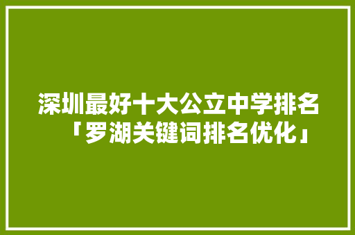 深圳最好十大公立中学排名「罗湖关键词排名优化」