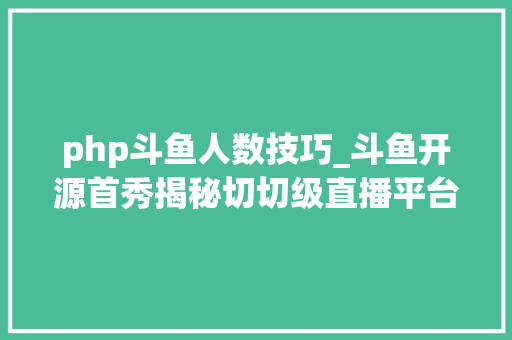 php斗鱼人数技巧_斗鱼开源首秀揭秘切切级直播平台若何顶住高并发