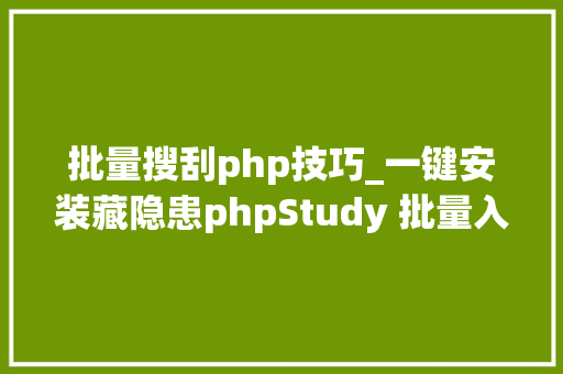 批量搜刮php技巧_一键安装藏隐患phpStudy 批量入侵的分析与溯源