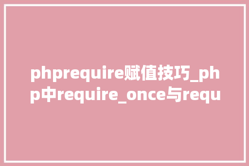 phprequire赋值技巧_php中require_once与require的差异