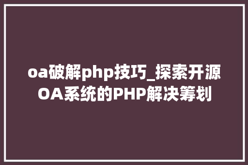 oa破解php技巧_探索开源OA系统的PHP解决筹划