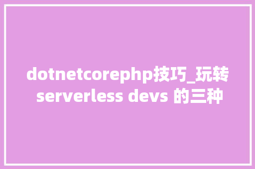 dotnetcorephp技巧_玩转 serverless devs 的三种支配办法