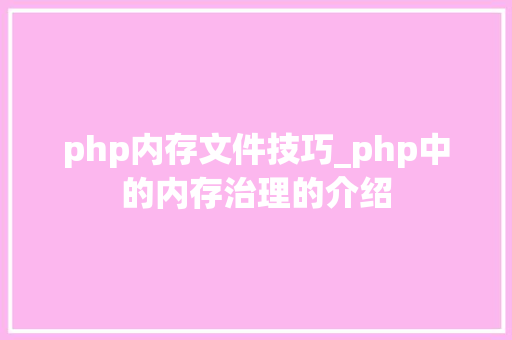 php内存文件技巧_php中的内存治理的介绍