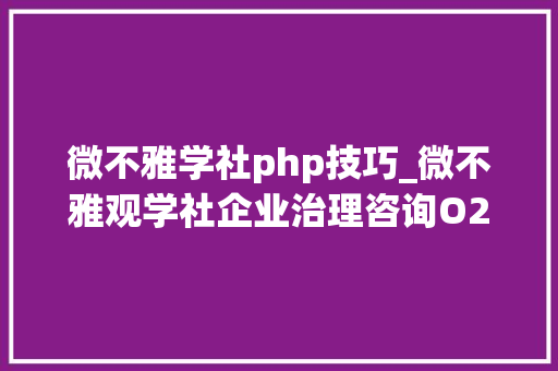 微不雅学社php技巧_微不雅观学社企业治理咨询O2O教诲领域的先行者