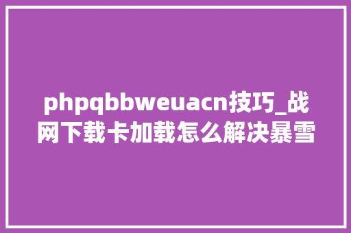 phpqbbweuacn技巧_战网下载卡加载怎么解决暴雪战网国际服下载卡加载解决方法