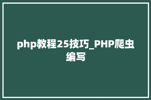 php教程25技巧_PHP爬虫编写