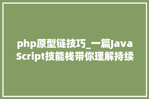 php原型链技巧_一篇JavaScript技能栈带你理解持续和原型链