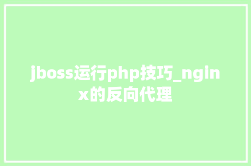 jboss运行php技巧_nginx的反向代理
