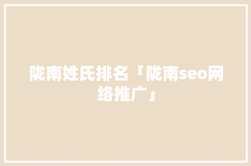 陇南姓氏排名「陇南seo网络推广」