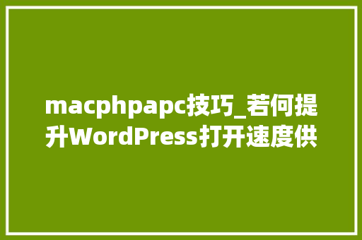 macphpapc技巧_若何提升WordPress打开速度供应最周全解决筹划