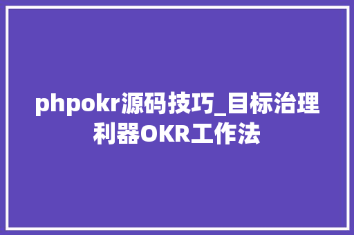 phpokr源码技巧_目标治理利器OKR工作法