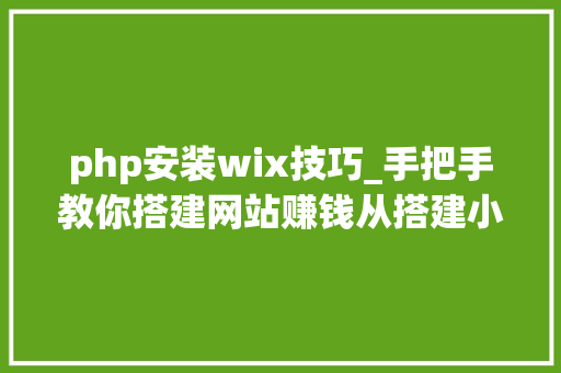 php安装wix技巧_手把手教你搭建网站赚钱从搭建小我对象网站开始肇端篇