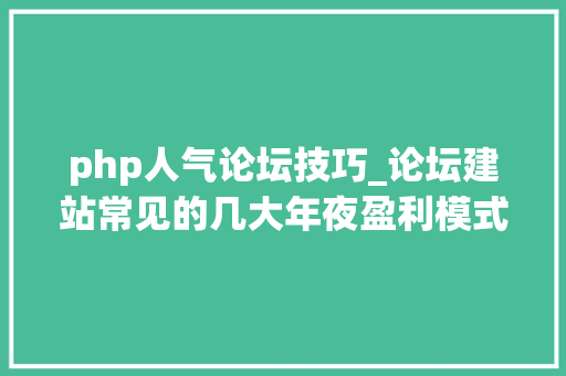 php人气论坛技巧_论坛建站常见的几大年夜盈利模式 php人气论坛技巧_论坛建站常见的几大年夜盈利模式 网站建设