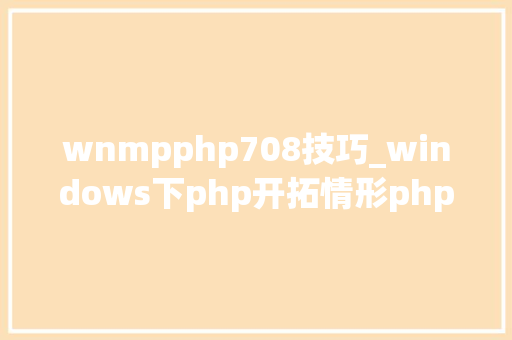 wnmpphp708技巧_windows下php开拓情形phpnginx单步安装