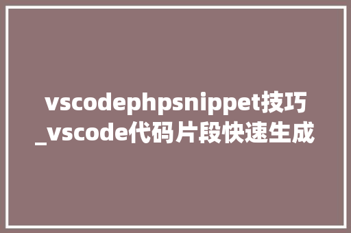 vscodephpsnippet技巧_vscode代码片段快速生成Vue代码