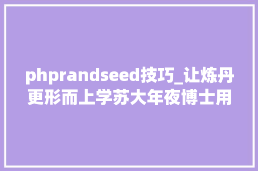 phprandseed技巧_让炼丹更形而上学苏大年夜博士用天干地支生成随机种子项目已开源