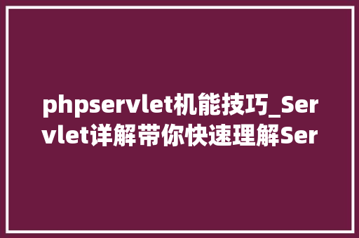 phpservlet机能技巧_Servlet详解带你快速理解Servlet的特点及优势