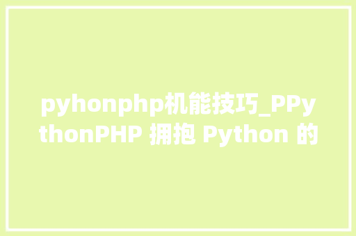 pyhonphp机能技巧_PPythonPHP 拥抱 Python 的利器 pyhonphp机能技巧_PPythonPHP 拥抱 Python 的利器 PHP教程