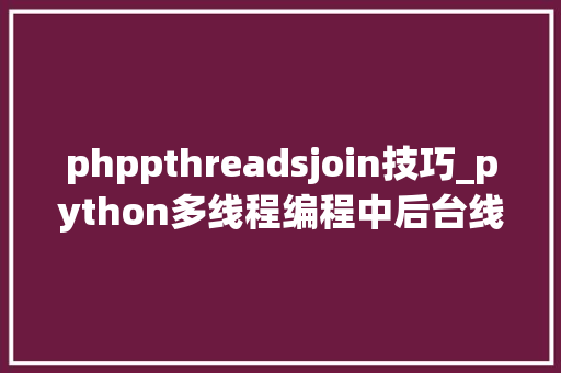 phppthreadsjoin技巧_python多线程编程中后台线程和join方法的应用示例