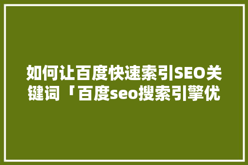 如何让百度快速索引SEO关键词「百度seo搜索引擎优化」