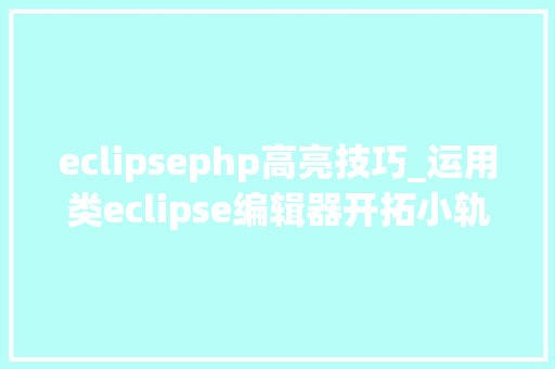 eclipsephp高亮技巧_运用类eclipse编辑器开拓小轨范支持代码高亮与语法自动