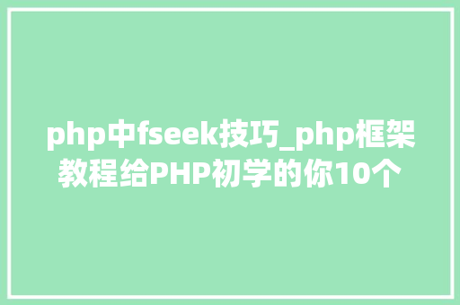 php中fseek技巧_php框架教程给PHP初学的你10个最常用的函数