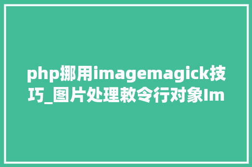 php挪用imagemagick技巧_图片处理敕令行对象ImageMagick介绍