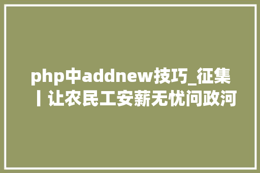 php中addnew技巧_征集丨让农民工安薪无忧问政河北欠薪线索征集活动开始