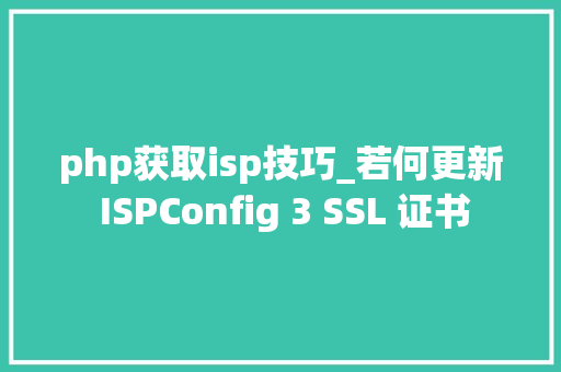 php获取isp技巧_若何更新 ISPConfig 3 SSL 证书