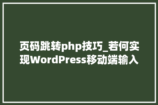 页码跳转php技巧_若何实现WordPress移动端输入页码跳转功能