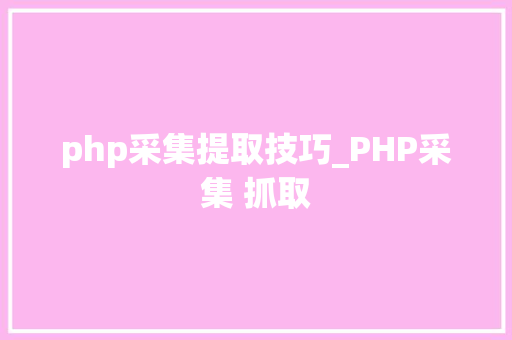 php采集提取技巧_PHP采集 抓取