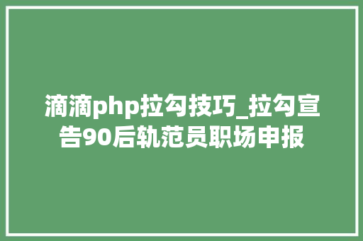 滴滴php拉勾技巧_拉勾宣告90后轨范员职场申报