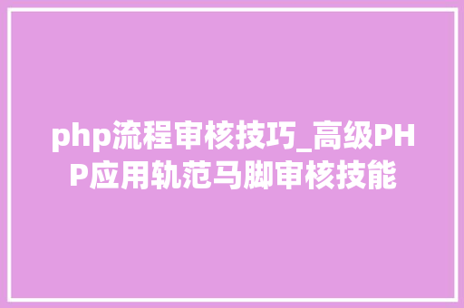 php流程审核技巧_高级PHP应用轨范马脚审核技能